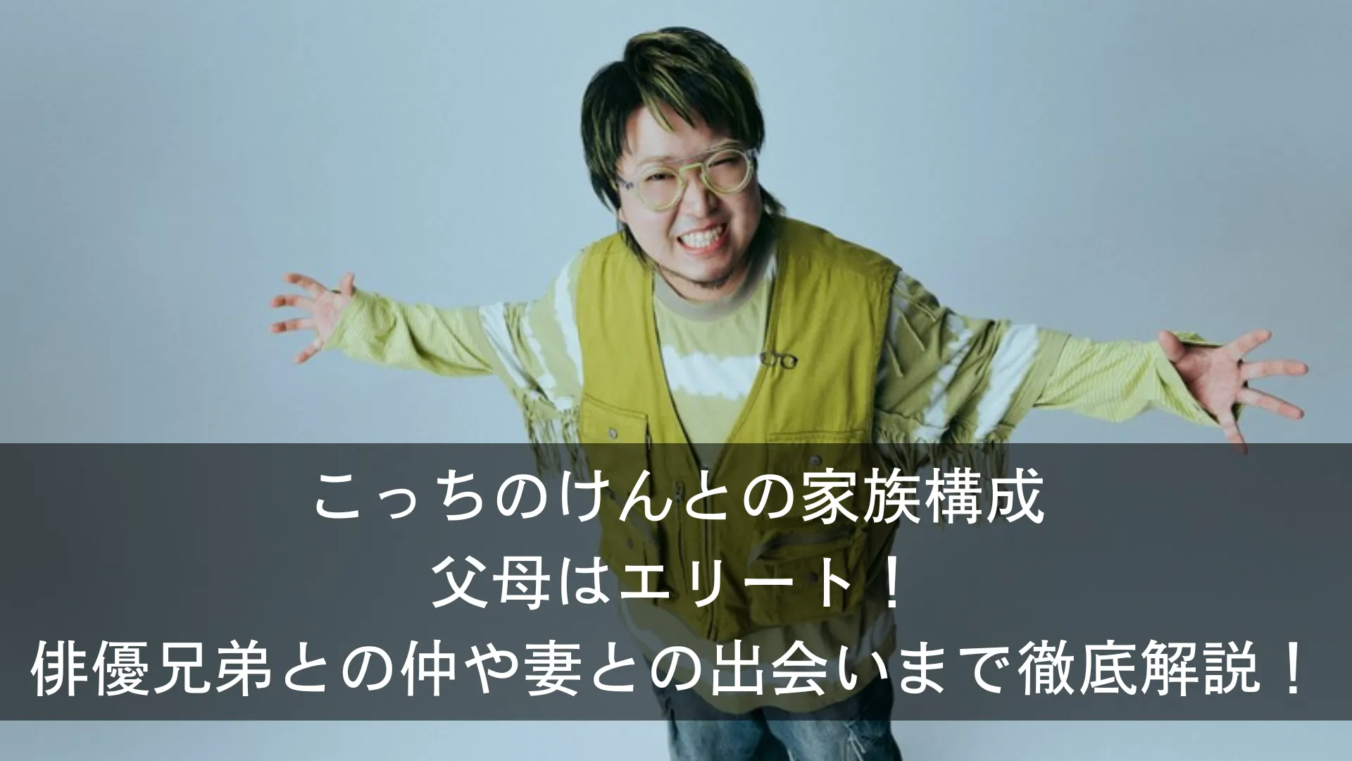 こっちのけんとの家族構成父母はエリート！俳優兄弟との仲や妻との出会いまで徹底解説！